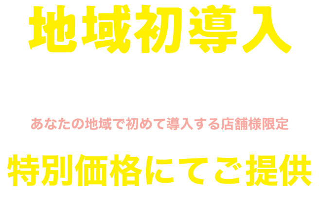 地域初導入キャンペーン実施中！