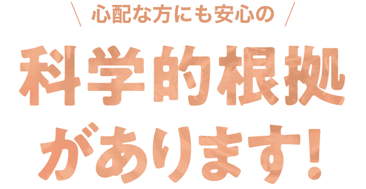 心配な方にも安心の科学的根拠があります